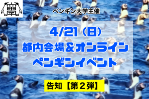 4/21(日) ペンギン大学主催『ペンギンイベント』告知【第2弾】